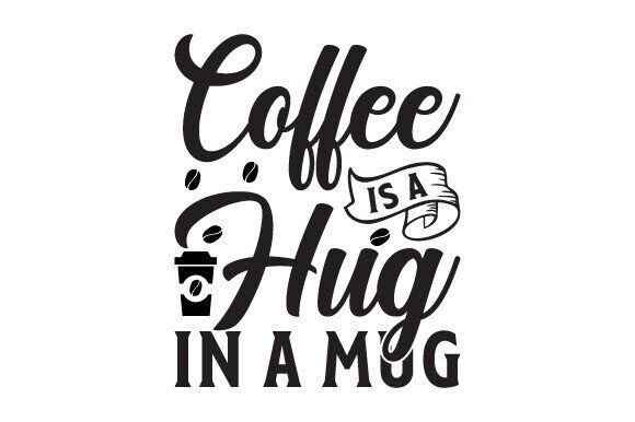 Coffee is a Hug in a Mug: A Must-Have for Creative Crafts and Graphics